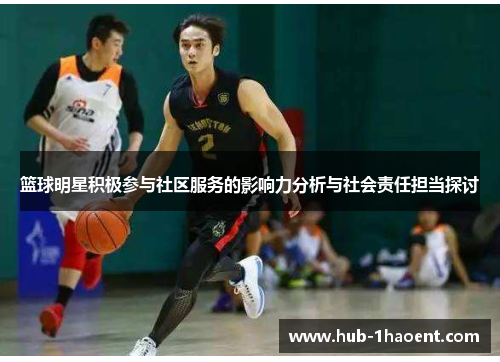 篮球明星积极参与社区服务的影响力分析与社会责任担当探讨 篮球明星积极参与社区服务的影响力分析与社会责任担当探讨