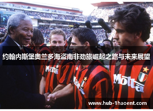 约翰内斯堡奥兰多海盗南非劲旅崛起之路与未来展望