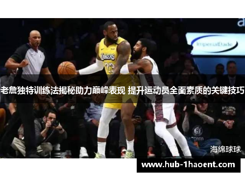 老詹独特训练法揭秘助力巅峰表现 提升运动员全面素质的关键技巧
