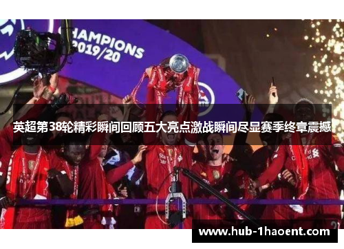 英超第38轮精彩瞬间回顾五大亮点激战瞬间尽显赛季终章震撼 英超第38轮精彩瞬间回顾五大亮点激战瞬间尽显赛季终章震撼