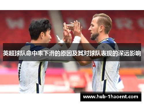 英超球队命中率下滑的原因及其对球队表现的深远影响 英超球队命中率下滑的原因及其对球队表现的深远影响