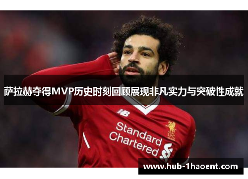 萨拉赫夺得MVP历史时刻回顾展现非凡实力与突破性成就