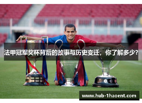 法甲冠军奖杯背后的故事与历史变迁，你了解多少？