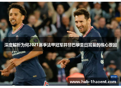 深度解析为何2021赛季法甲冠军并非巴黎圣日耳曼的核心原因 深度解析为何2021赛季法甲冠军并非巴黎圣日耳曼的核心原因