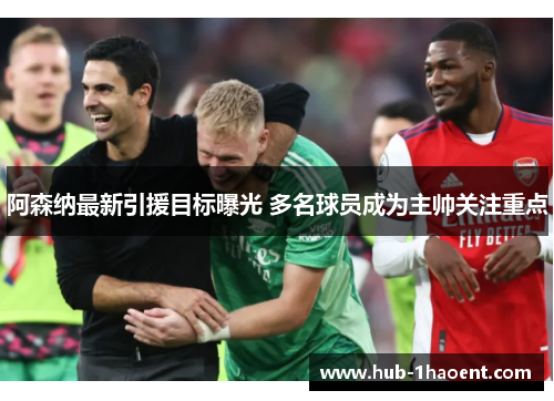 阿森纳最新引援目标曝光 多名球员成为主帅关注重点