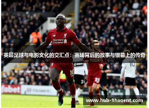 英超足球与电影文化的交汇点:赛场背后的故事与银幕上的传奇 英超足球与电影文化的交汇点:赛场背后的故事与银幕上的传奇
