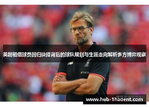 英超租借球员回归抉择背后的球队规划与生涯走向解析多方博弈观察