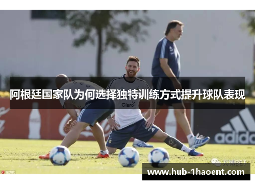 阿根廷国家队为何选择独特训练方式提升球队表现