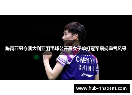 陈雨菲勇夺澳大利亚羽毛球公开赛女子单打冠军展现霸气风采 陈雨菲勇夺澳大利亚羽毛球公开赛女子单打冠军展现霸气风采