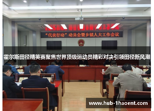 霍尔斯田径精英赛聚焦世界顶级运动员精彩对决引领田径新风潮 霍尔斯田径精英赛聚焦世界顶级运动员精彩对决引领田径新风潮