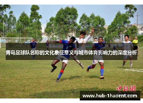 青岛足球队名称的文化象征意义与城市体育影响力的深度分析