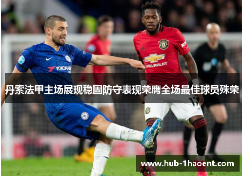 丹索法甲主场展现稳固防守表现荣膺全场最佳球员殊荣